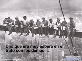 Dijo que era muy áspera en el
trato con los demás ...
 