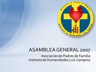 ASAMBLEA GENERAL 2007
         Asociación de Padres de Familia
Instituto de Humanidades Luís Campino