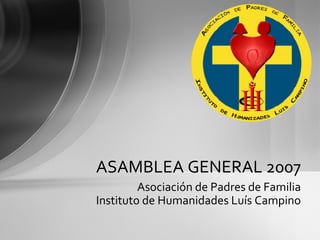 Asociación de Padres de Familia Instituto de Humanidades Luís Campino ASAMBLEA GENERAL 2007 