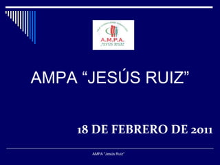 18 DE FEBRERO DE 2011 AMPA &quot;Jesús Ruiz&quot;  AMPA “JESÚS RUIZ ” 