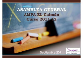 ASAMBLEA GENERAL
  AMPA EL Caimán
   Curso 2011-12
         2011-




        Septiembre 2011
        S ti b
 