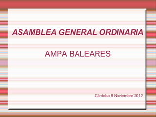 ASAMBLEA GENERAL ORDINARIA

      AMPA BALEARES




                Córdoba 8 Noviembre 2012
 
