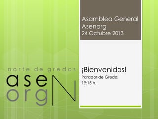 Asamblea General
Asenorg
24 Octubre 2013

¡Bienvenidos!
Parador de Gredos
19:15 h.

 