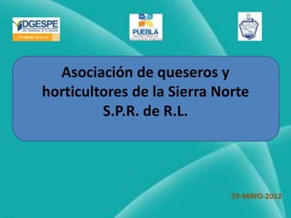 Asociación de queseros y
horticultores de la Sierra Norte
         S.P.R. de R.L.




                             29-MAYO-2012
 