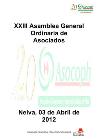 XXIII Asamblea General
      Ordinaria de
       Asociados




 Neiva, 03 de Abril de
         2012
    XXIII ASAMBLEA GENERAL ORDINARIA DE ASOCIADOS
 