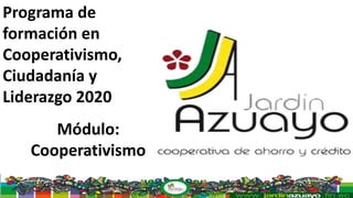 Programa de
formación en
Cooperativismo,
Ciudadanía y
Liderazgo 2020
Módulo:
Cooperativismo
 