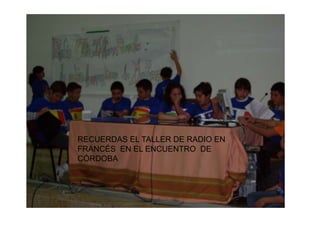 RECUERDAS EL TALLER DE RADIO EN
FRANCÉS EN EL ENCUENTRO DE
CÓRDOBA
 