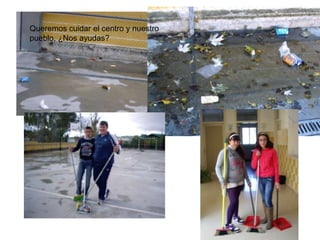 Queremos cuidar el centro y nuestro
pueblo. ¿Nos ayudas?
 