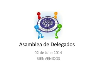Asamblea de Delegados
02 de Julio 2014
BIENVENIDOS
 