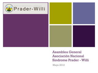 +
Asamblea General
Asociación Nacional
Sindrome Prader - Willi
Mayo 2012
 