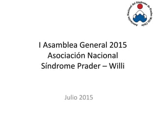 I Asamblea General 2015
Asociación Nacional
Síndrome Prader – Willi
Julio 2015
 