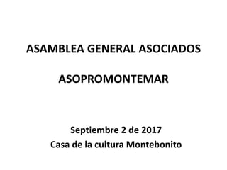 ASAMBLEA GENERAL ASOCIADOS
ASOPROMONTEMAR
Septiembre 2 de 2017
Casa de la cultura Montebonito
 