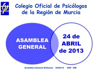 Colegio Oficial de Psicólogos
de la Región de Murcia
Asamblea General Ordinaria 24/04/13 COP - RM
 
