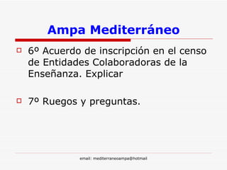 Ampa Mediterráneo 6º  Acuerdo de inscripción en el censo de Entidades Colaboradoras de la Enseñanza.  Explicar 7º Ruegos y preguntas. 