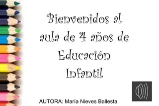Bienvenidos al
aula de 4 años de
Educación
Infantil
AUTORA: María Nieves Ballesta
 