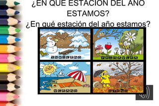 ¿EN QUÉ ESTACIÓN DEL AÑO
ESTAMOS?
¿En qué estación del año estamos?
 