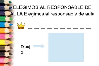 ELEGIMOS AL RESPONSABLE DE
AULA Elegimos al responsable de aula
_ _ _ _ _ _ _ _ _ _
Dibuj
o
 