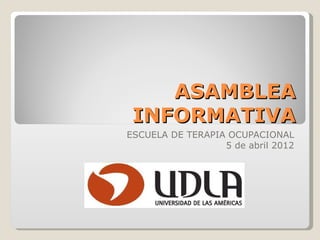 ASAMBLEA
 INFORMATIVA
ESCUELA DE TERAPIA OCUPACIONAL
                  5 de abril 2012
 