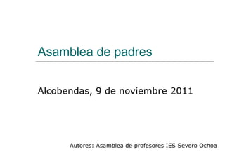 Asamblea de padres Alcobendas, 9 de noviembre 2011 Autores: Asamblea de profesores IES Severo Ochoa 