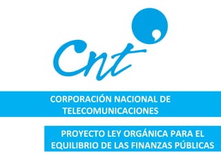 CORPORACIÓN NACIONAL DE
TELECOMUNICACIONES
PROYECTO LEY ORGÁNICA PARA EL
EQUILIBRIO DE LAS FINANZAS PÚBLICAS
 