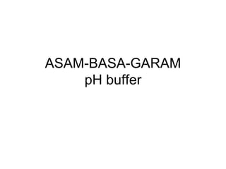 ASAM-BASA-GARAM
    pH buffer
 