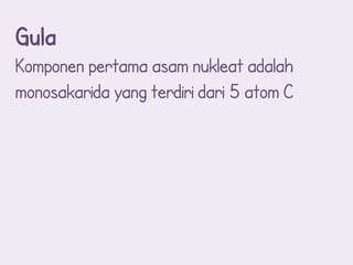 Gula
Komponen pertama asam nukleat adalah
monosakarida yang terdiri dari 5 atom C
 