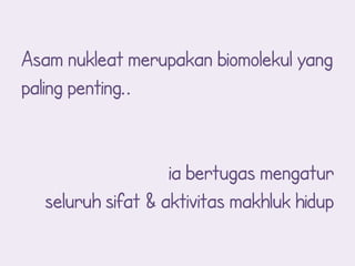 Asam nukleat merupakan biomolekul yang
paling penting..


                   ia bertugas mengatur
  seluruh sifat & aktivitas makhluk hidup
 
