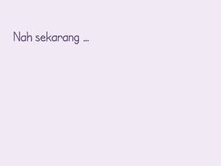 Nah sekarang …
 