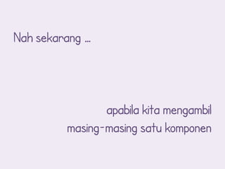 Nah sekarang …



                apabila kita mengambil
         masing-masing satu komponen
 