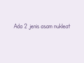 Ada 2 jenis asam nukleat
 