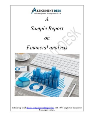 Get our top-notch finance assignment writing services with 100% plagiarism free content
from expert writers.
A
Sample Report
on
Financial analysis
 
