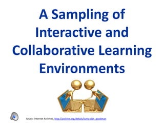 A Sampling of
    Interactive and
Collaborative Learning
     Environments


  Music: Internet Archives, http://archive.org/details/iuma-dan_goodman
 