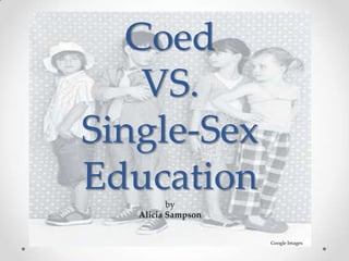 Coed
VS.
Single-Sex
Educationby
Alicia Sampson
Google Images
 