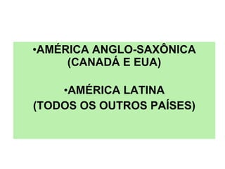 AMÉRICA ANGLO-SAXÔNICA (CANADÁ E EUA) AMÉRICA LATINA (TODOS OS OUTROS PAÍSES) 