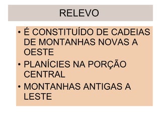 RELEVO  É CONSTITUÍDO DE CADEIAS DE MONTANHAS NOVAS A OESTE PLANÍCIES NA PORÇÃO CENTRAL MONTANHAS ANTIGAS A LESTE 