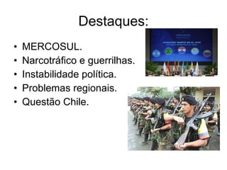 Destaques: MERCOSUL. Narcotráfico e guerrilhas. Instabilidade política. Problemas regionais. Questão Chile. 