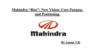 Mahindra “Rise”: New Vision, Core Purpose
and Positioning
By Asams V.K
 