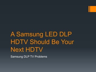 A Samsung LED DLP
HDTV Should Be Your
Next HDTV
Samsung DLP TV Problems
 