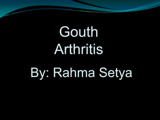 Gouth
   Arthritis
By: Rahma Setya
 