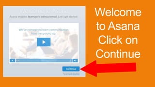 Welcome
to Asana
Click on
Continue
 