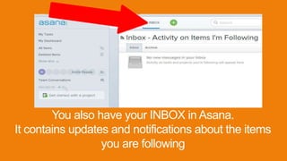 You also have your INBOX in Asana.
It contains updates and notifications about the items
you are following
 