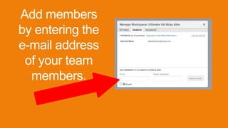 Add members
by entering the
e-mail address
of your team
members.
 