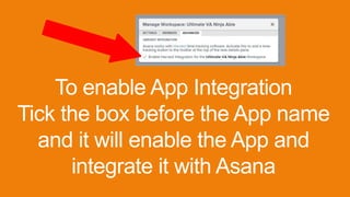 To enable App Integration
Tick the box before the App name
and it will enable the App and
integrate it with Asana
 