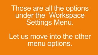Those are all the options
under the Workspace
Settings Menu.
Let us move into the other
menu options.
 