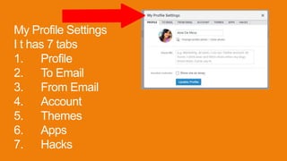 My Profile Settings
I t has 7 tabs
1. Profile
2. To Email
3. From Email
4. Account
5. Themes
6. Apps
7. Hacks
 