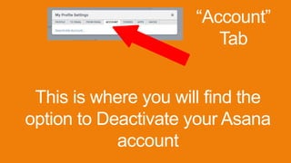 This is where you will find the
option to Deactivate your Asana
account
“Account”
Tab
 