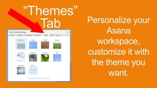 “Themes”
Tab Personalize your
Asana
workspace,
customize it with
the theme you
want.
 