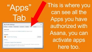 “Apps”
Tab
This is where you
can see all the
Apps you have
authorized with
Asana, you can
activate apps
here too.
 
