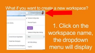 What if you want to create a new workspace?
1. Click on the
workspace name,
the dropdown
menu will display
 