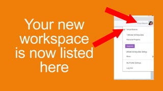 Your new
workspace
is now listed
here
 